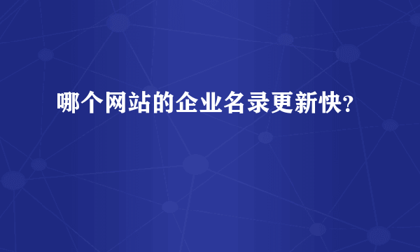 哪个网站的企业名录更新快？