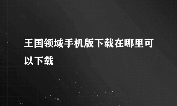 王国领域手机版下载在哪里可以下载