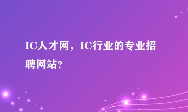 IC人才网，IC行业的专业招聘网站？