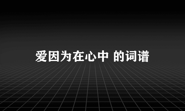 爱因为在心中 的词谱