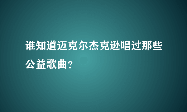 谁知道迈克尔杰克逊唱过那些公益歌曲？