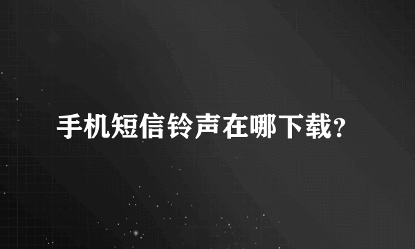 手机短信铃声在哪下载？