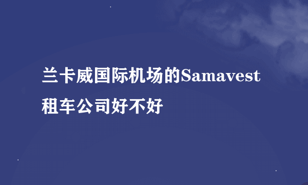 兰卡威国际机场的Samavest租车公司好不好