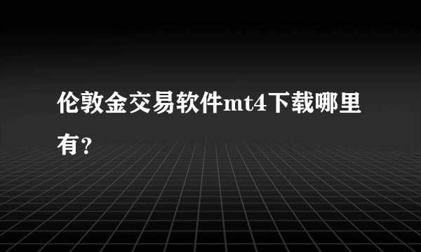 伦敦金交易软件mt4下载哪里有？