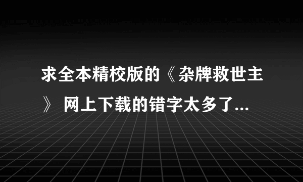 求全本精校版的《杂牌救世主》 网上下载的错字太多了 谢谢啦