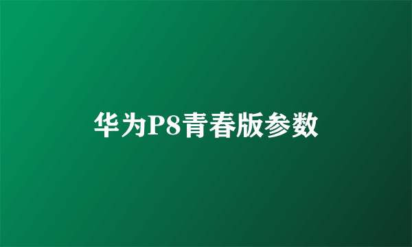 华为P8青春版参数