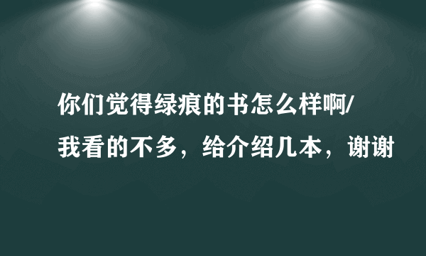 你们觉得绿痕的书怎么样啊/我看的不多，给介绍几本，谢谢