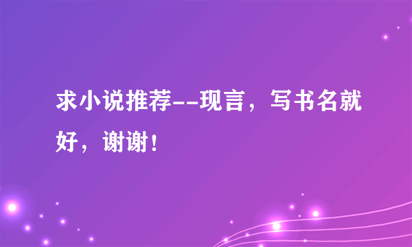 求小说推荐--现言，写书名就好，谢谢！