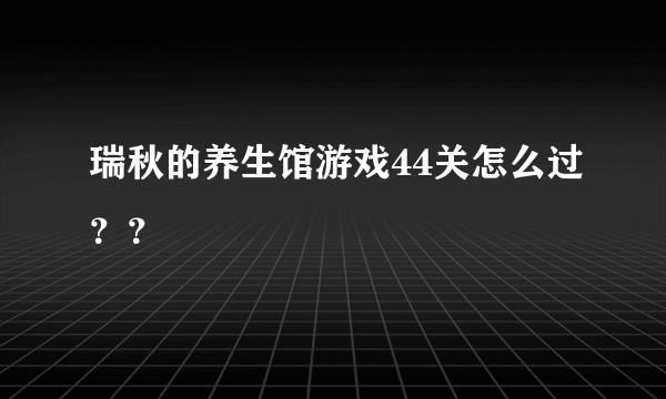 瑞秋的养生馆游戏44关怎么过？？