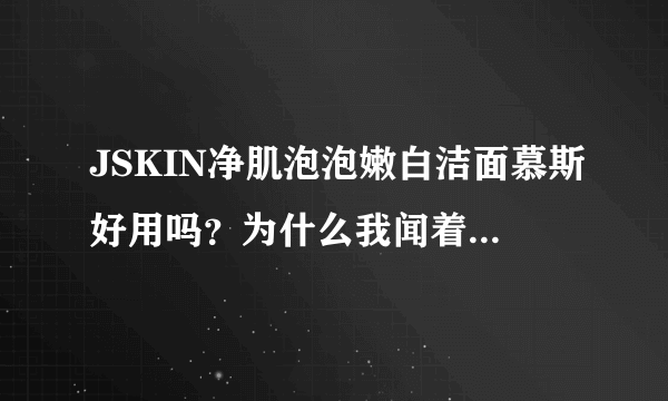 JSKIN净肌泡泡嫩白洁面慕斯好用吗？为什么我闻着有种肥皂水的味道，，，