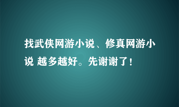 找武侠网游小说、修真网游小说 越多越好。先谢谢了！