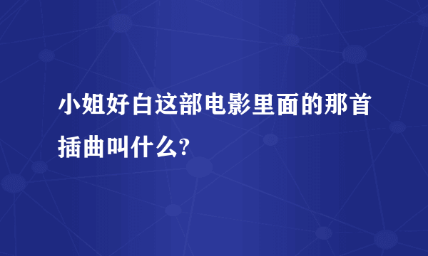 小姐好白这部电影里面的那首插曲叫什么?