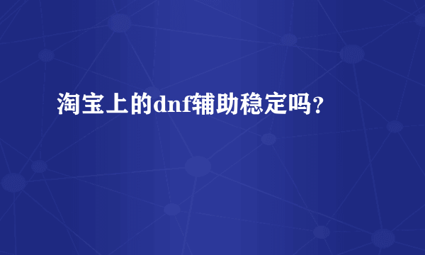 淘宝上的dnf辅助稳定吗？