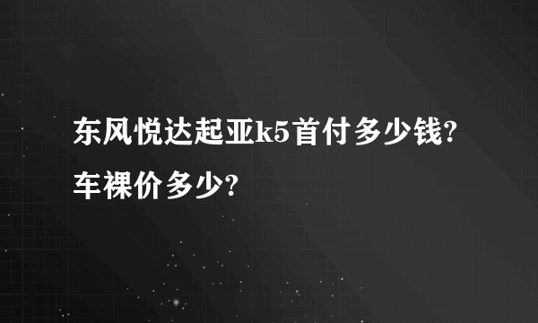 东风悦达起亚k5首付多少钱?车裸价多少?