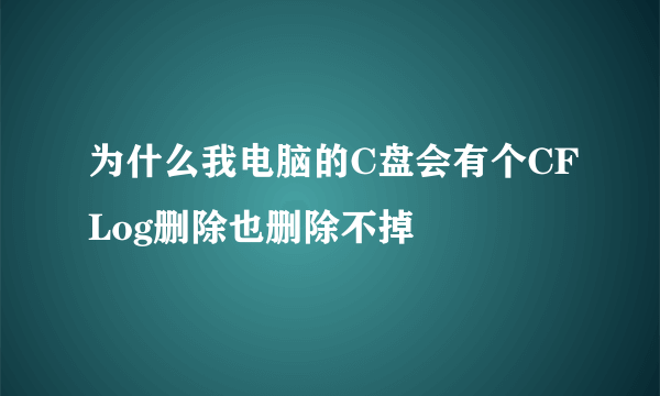 为什么我电脑的C盘会有个CFLog删除也删除不掉