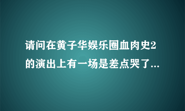 请问在黄子华娱乐圈血肉史2的演出上有一场是差点哭了的，那是什么原因啊？