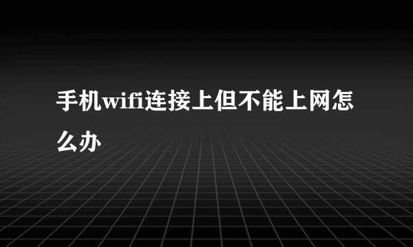 手机wifi连接上但不能上网怎么办