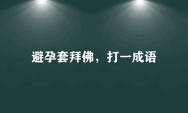 避孕套拜佛，打一成语