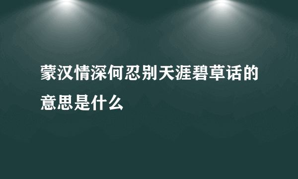 蒙汉情深何忍别天涯碧草话的意思是什么