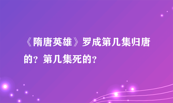 《隋唐英雄》罗成第几集归唐的？第几集死的？