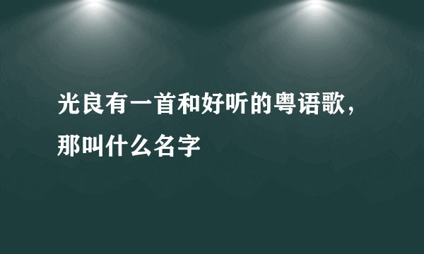 光良有一首和好听的粤语歌，那叫什么名字