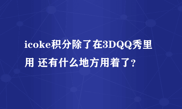 icoke积分除了在3DQQ秀里用 还有什么地方用着了？