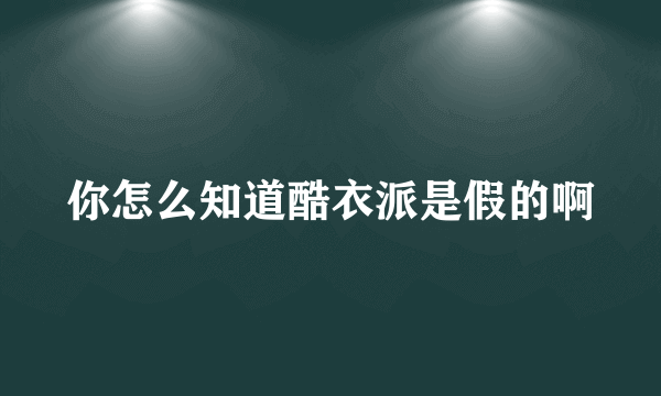 你怎么知道酷衣派是假的啊