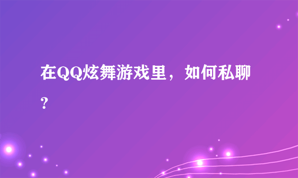 在QQ炫舞游戏里，如何私聊？