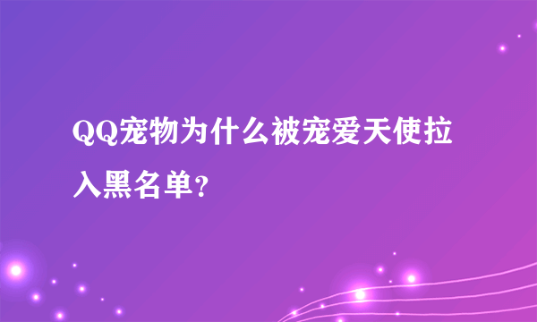 QQ宠物为什么被宠爱天使拉入黑名单？