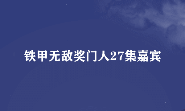 铁甲无敌奖门人27集嘉宾