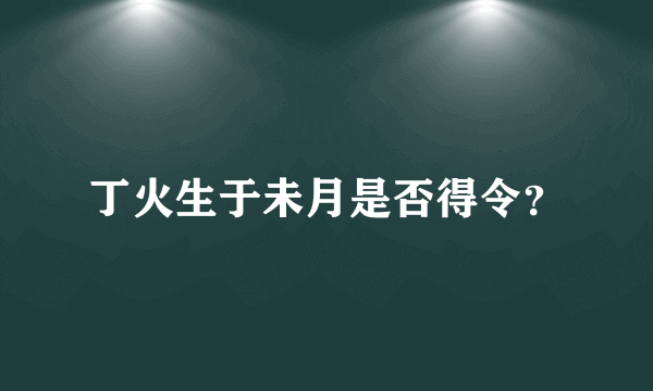 丁火生于未月是否得令？