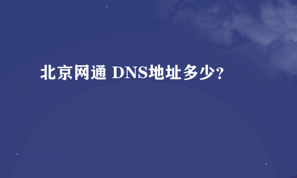 北京网通 DNS地址多少？