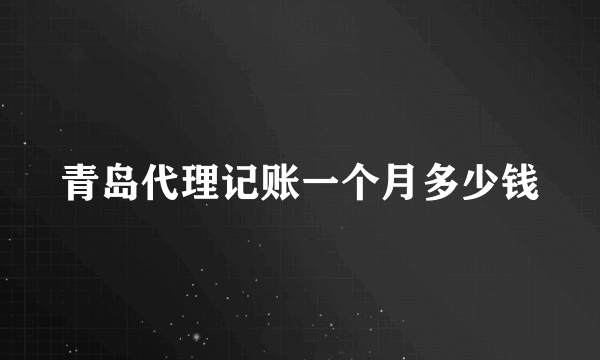 青岛代理记账一个月多少钱