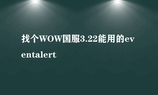 找个WOW国服3.22能用的eventalert