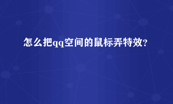 怎么把qq空间的鼠标弄特效？