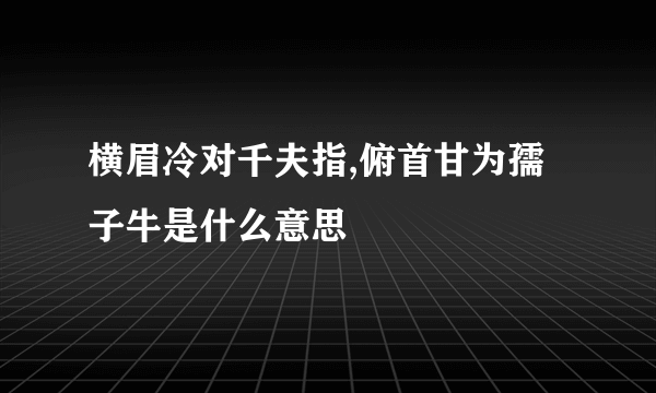 横眉冷对千夫指,俯首甘为孺子牛是什么意思