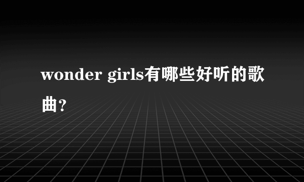 wonder girls有哪些好听的歌曲？