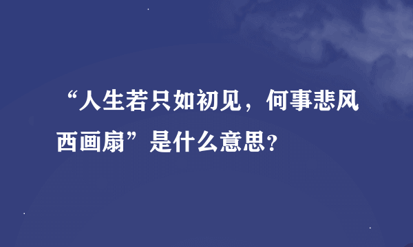 “人生若只如初见，何事悲风西画扇”是什么意思？