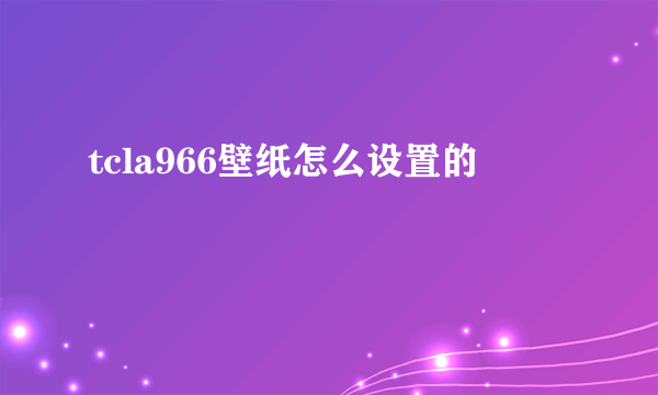 tcla966壁纸怎么设置的