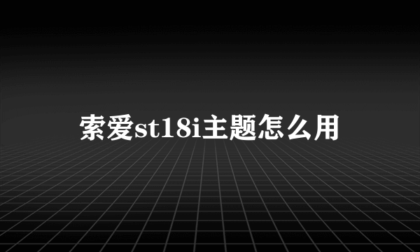 索爱st18i主题怎么用