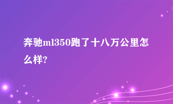 奔驰ml350跑了十八万公里怎么样?