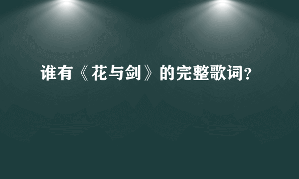 谁有《花与剑》的完整歌词？