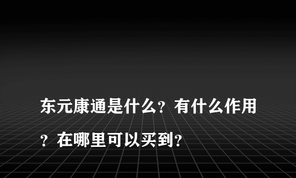 
东元康通是什么？有什么作用？在哪里可以买到？

