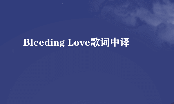 Bleeding Love歌词中译