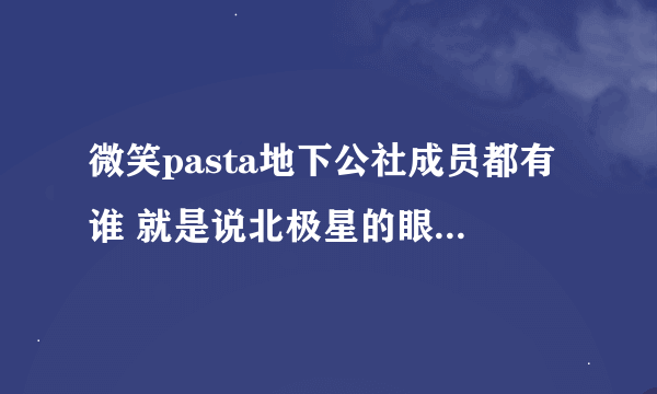 微笑pasta地下公社成员都有谁 就是说北极星的眼泪mv里面的主演都有谁？