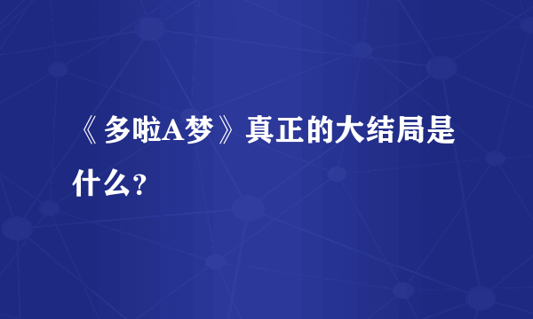 《多啦A梦》真正的大结局是什么？