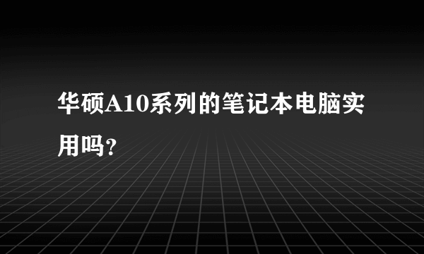 华硕A10系列的笔记本电脑实用吗？