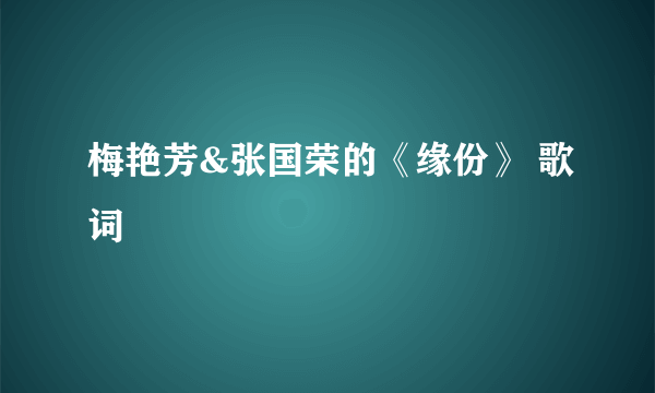 梅艳芳&张国荣的《缘份》 歌词