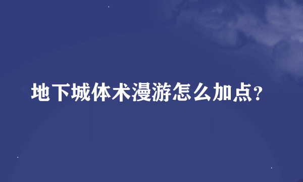 地下城体术漫游怎么加点？