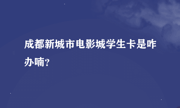 成都新城市电影城学生卡是咋办喃？